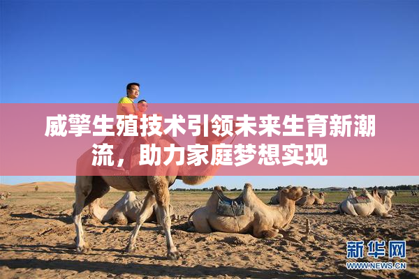 威擎生殖技术引领未来生育新潮流，助力家庭梦想实现