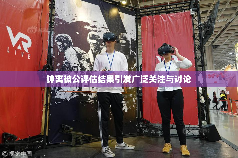 钟离被公评估结果引发广泛关注与讨论