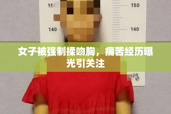 女子被强制揉吻胸，痛苦经历曝光引关注
