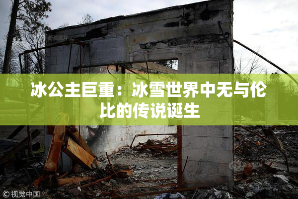 冰公主巨重：冰雪世界中无与伦比的传说诞生