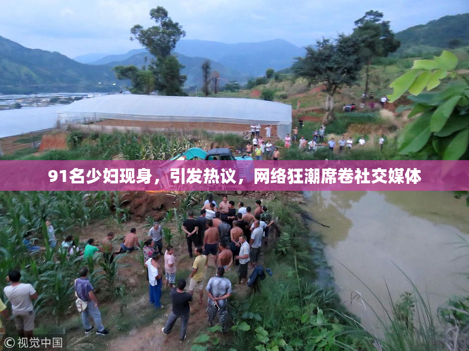 91名少妇现身，引发热议，网络狂潮席卷社交媒体