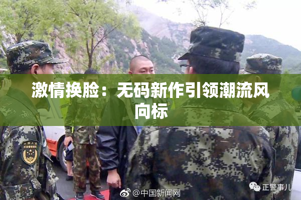 激情换脸：无码新作引领潮流风向标