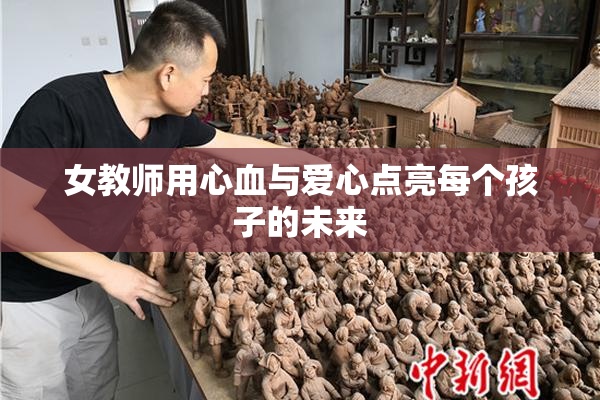 女教师用心血与爱心点亮每个孩子的未来