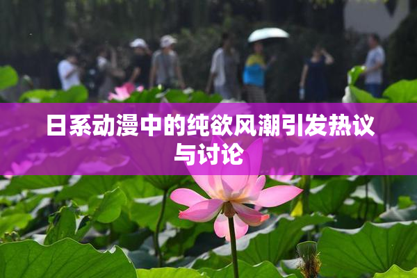 日系动漫中的纯欲风潮引发热议与讨论