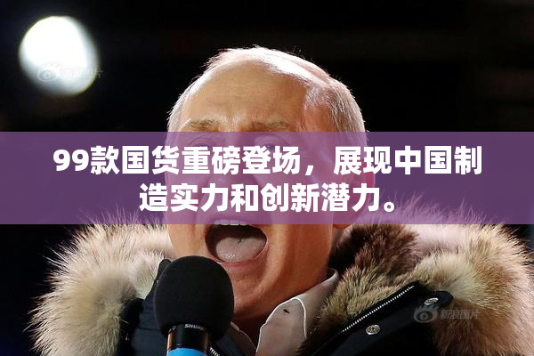 99款国货重磅登场，展现中国制造实力和创新潜力。