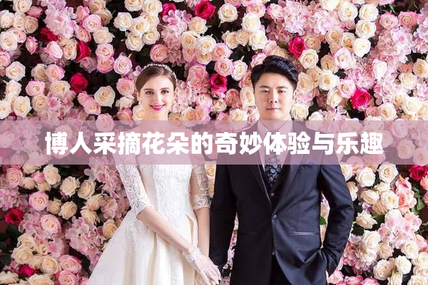 博人采摘花朵的奇妙体验与乐趣