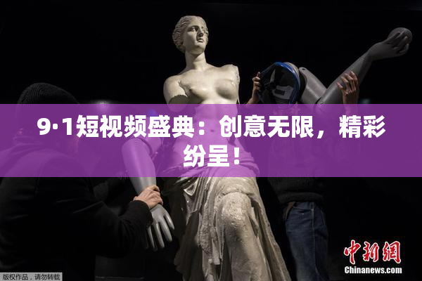 9·1短视频盛典：创意无限，精彩纷呈！