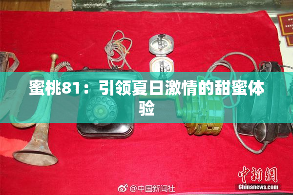 蜜桃81：引领夏日激情的甜蜜体验
