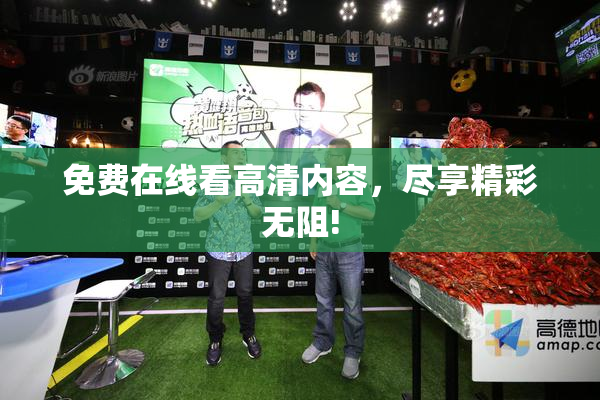 免费在线看高清内容，尽享精彩无阻!