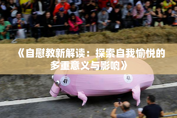 《自慰教新解读：探索自我愉悦的多重意义与影响》
