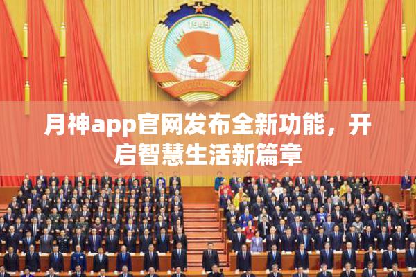 月神app官网发布全新功能，开启智慧生活新篇章
