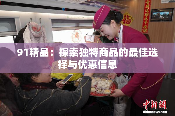 91精品：探索独特商品的最佳选择与优惠信息