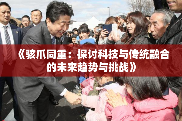 《骇爪同重：探讨科技与传统融合的未来趋势与挑战》