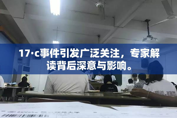 17·c事件引发广泛关注，专家解读背后深意与影响。
