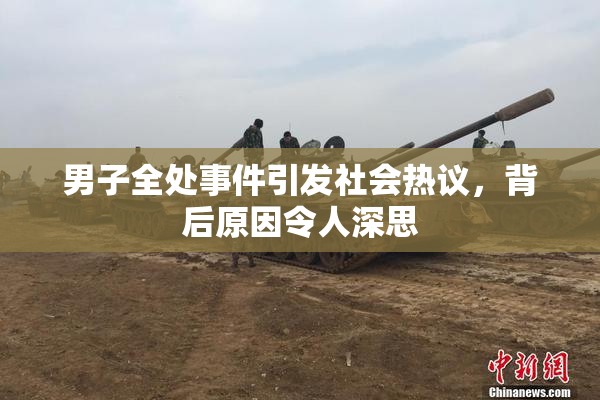 男子全处事件引发社会热议，背后原因令人深思