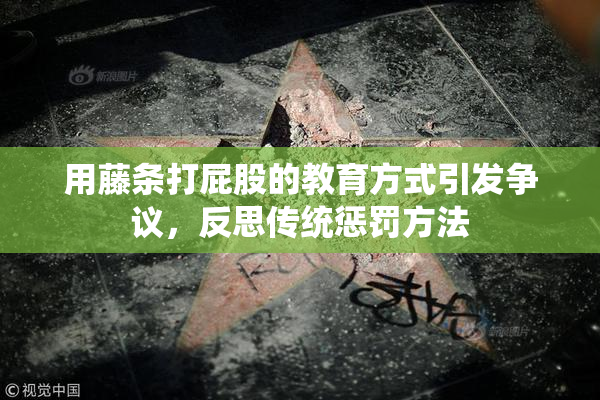 用藤条打屁股的教育方式引发争议，反思传统惩罚方法