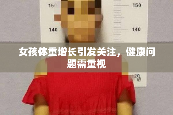 女孩体重增长引发关注，健康问题需重视