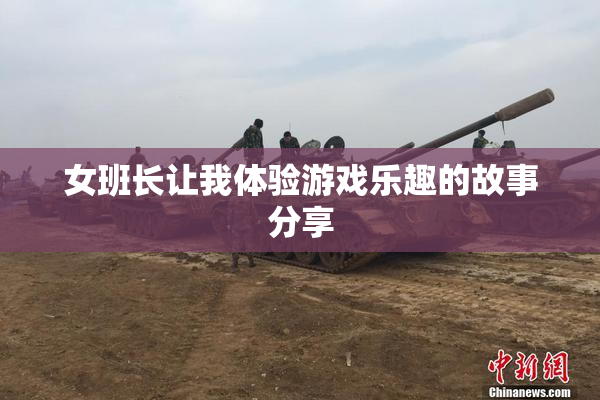 女班长让我体验游戏乐趣的故事分享