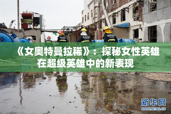 《女奥特曼拉稀》：探秘女性英雄在超级英雄中的新表现