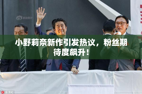 小野莉奈新作引发热议，粉丝期待度飙升！