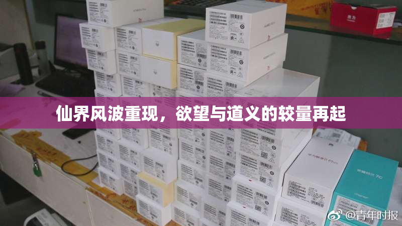 仙界风波重现，欲望与道义的较量再起