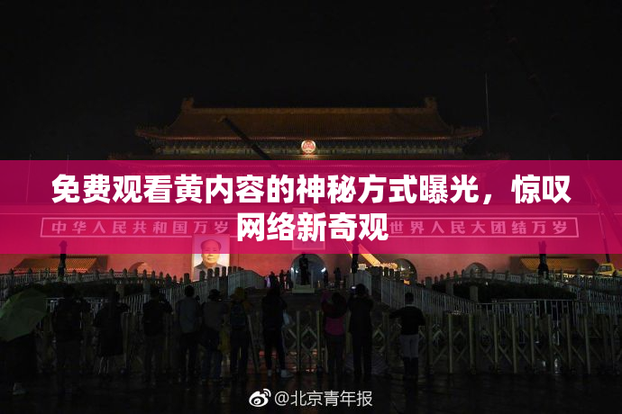 免费观看黄内容的神秘方式曝光，惊叹网络新奇观