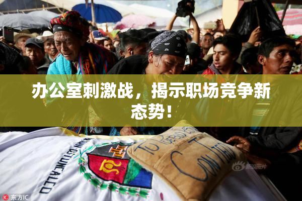 办公室刺激战，揭示职场竞争新态势！