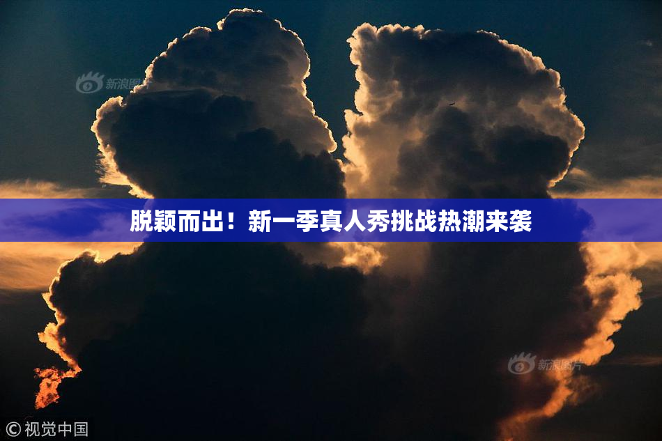 脱颖而出！新一季真人秀挑战热潮来袭
