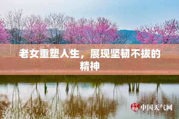 老女重塑人生，展现坚韧不拔的精神