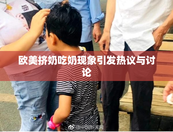 欧美挤奶吃奶现象引发热议与讨论