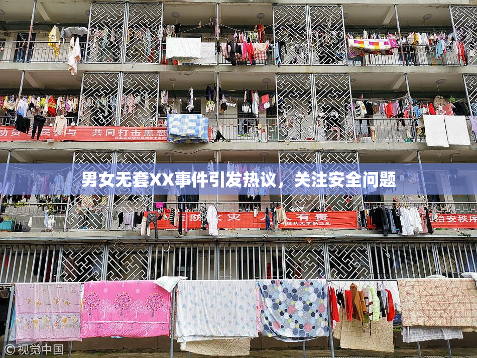男女无套XX事件引发热议，关注安全问题