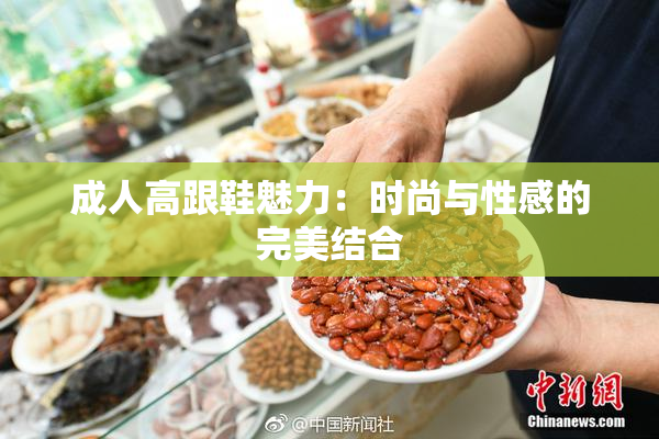 成人高跟鞋魅力：时尚与性感的完美结合