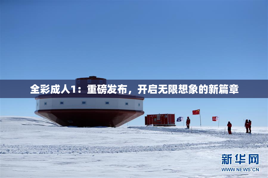 全彩成人1：重磅发布，开启无限想象的新篇章