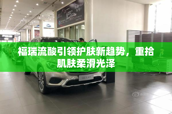 福瑞流酸引领护肤新趋势，重拾肌肤柔滑光泽