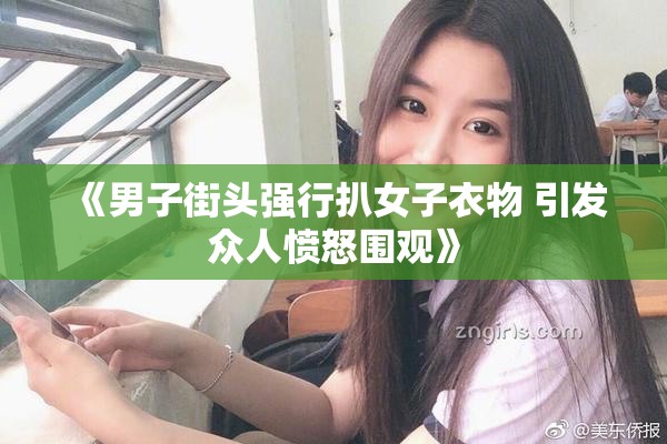 《男子街头强行扒女子衣物 引发众人愤怒围观》