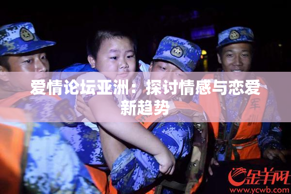 爱情论坛亚洲：探讨情感与恋爱新趋势