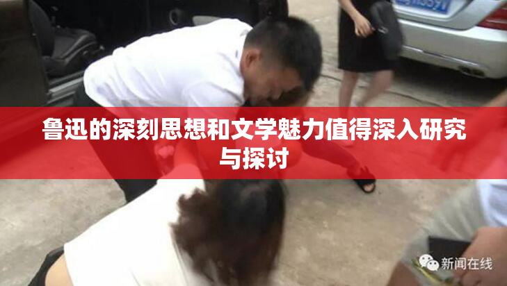 鲁迅的深刻思想和文学魅力值得深入研究与探讨