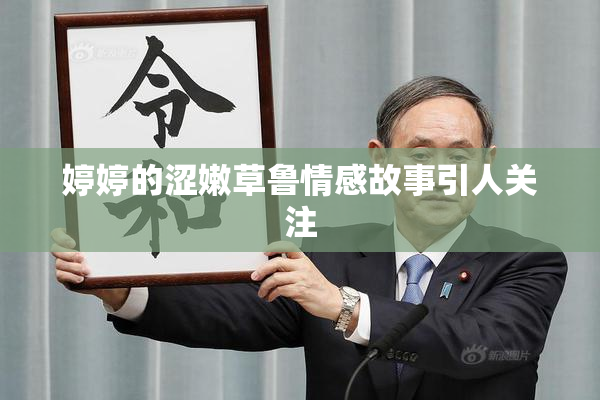 婷婷的涩嫩草鲁情感故事引人关注