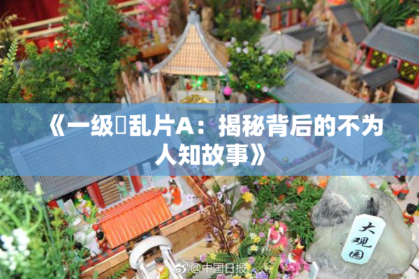 《一级婬乱片A：揭秘背后的不为人知故事》