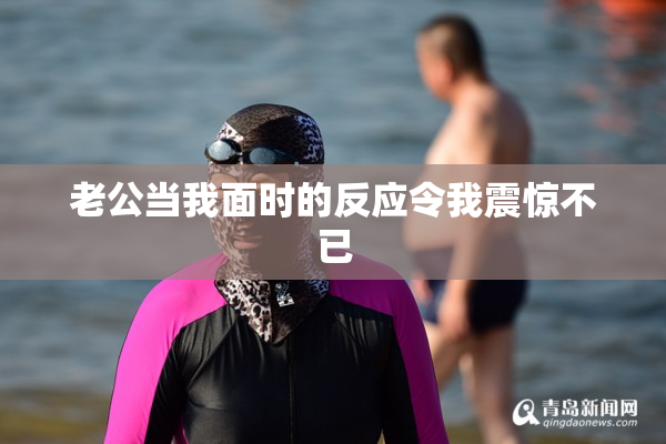 老公当我面时的反应令我震惊不已