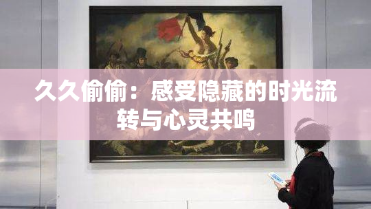 久久偷偷：感受隐藏的时光流转与心灵共鸣