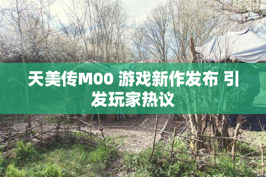 天美传M00 游戏新作发布 引发玩家热议