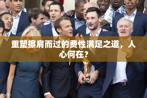 重塑擦肩而过的费性满足之道，人心何在？