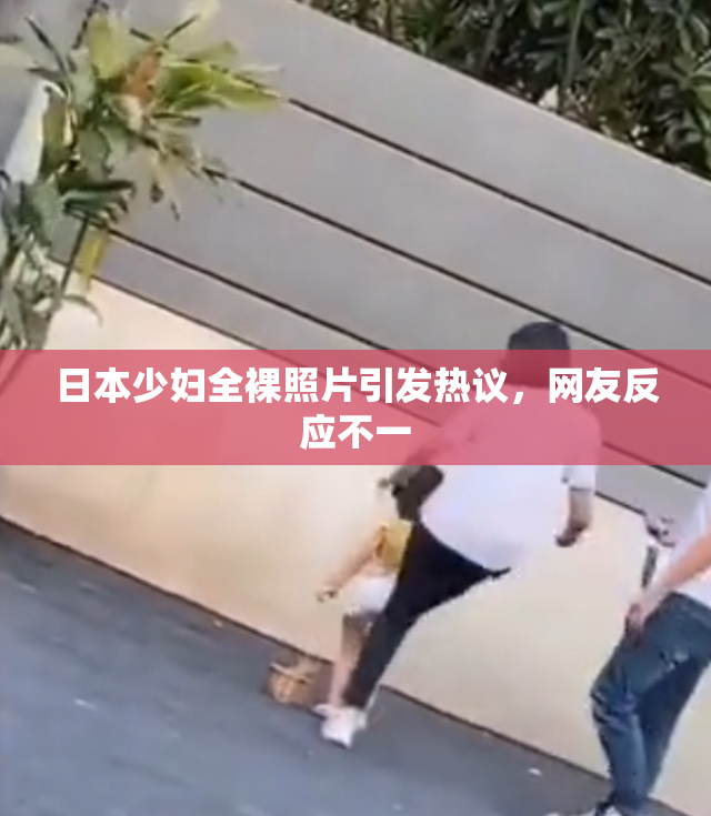 日本少妇全裸照片引发热议，网友反应不一
