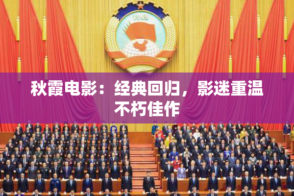 秋霞电影：经典回归，影迷重温不朽佳作