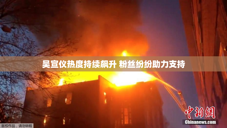 吴宣仪热度持续飙升 粉丝纷纷助力支持