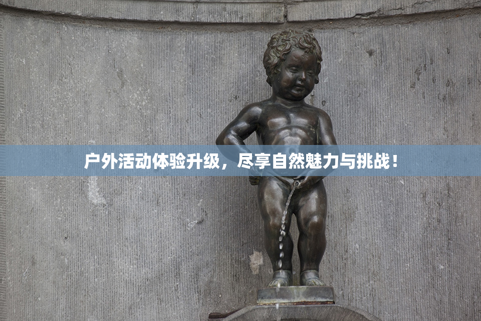 户外活动体验升级，尽享自然魅力与挑战！