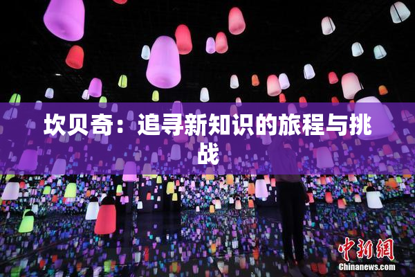 坎贝奇：追寻新知识的旅程与挑战