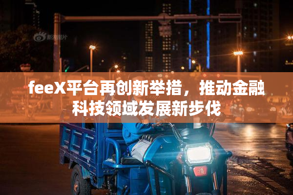 feeX平台再创新举措，推动金融科技领域发展新步伐