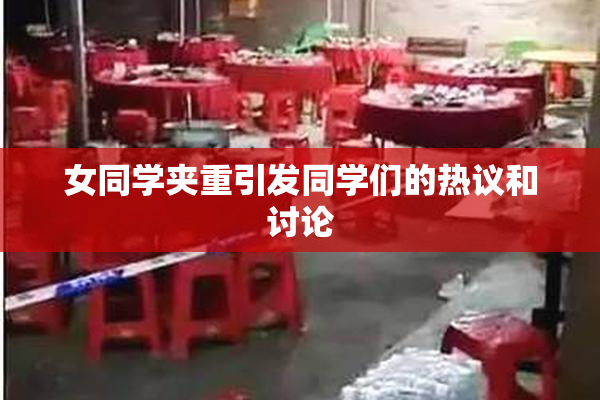 女同学夹重引发同学们的热议和讨论